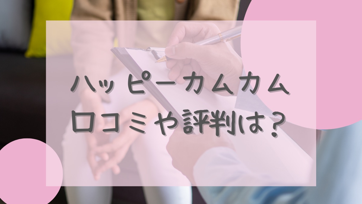 ハッピーカムカム 口コミ・評判